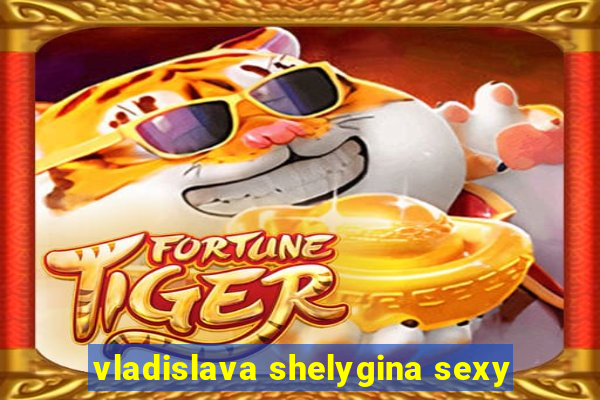 vladislava shelygina sexy